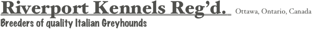 Riverport Kennels Reg’d.  Ottawa, Ontario, Canada
Breeders of quality Italian Greyhounds

